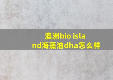 澳洲bio island海藻油dha怎么样